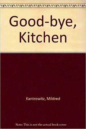 Good-bye, Kitchen by Mildred Kantrowitz