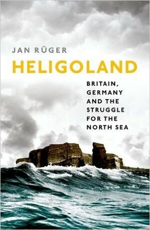 Heligoland: Britain, Germany, and the Struggle for the North Sea by Jan Rüger