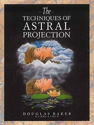 The Techniques of Astral Projection by Douglas M. Baker