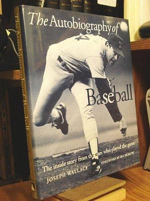 The Autobiography of Baseball: The Inside Story from the Stars who Played the Game by Joseph Wallace