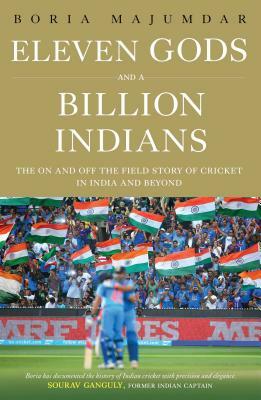 Eleven Gods and a Billion Indians: The on and Off the Field Story of Cricket in India and Beyond by Boria Majumdar