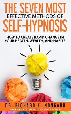 The SEVEN Most EFFECTIVE Methods of SELF-HYPNOSIS: How to Create Rapid Change in your Health, Wealth, and Habits. by Richard Nongard