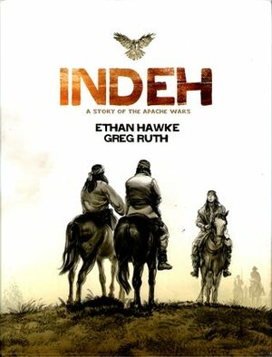 Indeh: A Story of the Apache Wars by Ethan Hawke, Greg Ruth