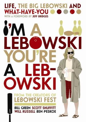 I'm a Lebowski, You're a Lebowski: Life, the Big Lebowski, and What-Have-You by Will Russell, Ben Peskoe, Bill Green