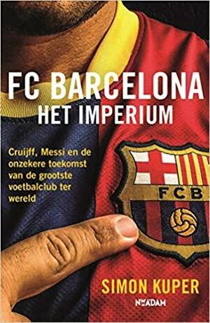 FC Barcelona - Het imperium: Cruijff, Messi en de onzekere toekomst van de grootste voetbalclub ter wereld by Simon Kuper