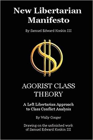 New Libertarian Manifesto and Agorist Class Theory by Samuel Edward Konkin III, Wally Conger