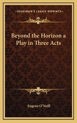 Beyond the Horizon a Play in Three Acts by Eugene O'Neill