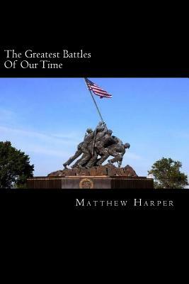 The Greatest Battles Of Our Time: A Fascinating Book Containing Battle Facts, Trivia, Images & Memory Recall Quiz: Suitable for Adults & Children by Matthew Harper