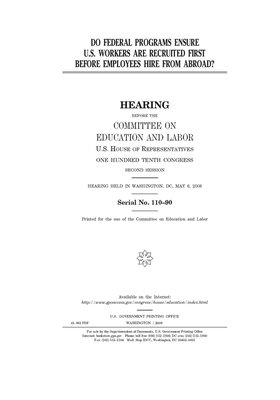 Do federal programs ensure U.S. workers are recruited first before employees [i.e. employers] hire from abroad? by United S. Congress, Committee on Education and Labo (house), United States House of Representatives