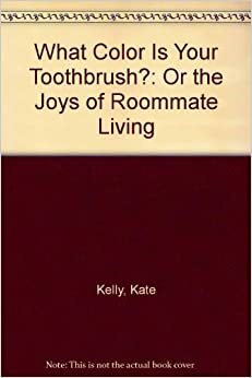 What Color is Your Toothbrush?, Or, The Joys of Roommate Living by Kate Kelly, Richard Davis, Jeff Stone