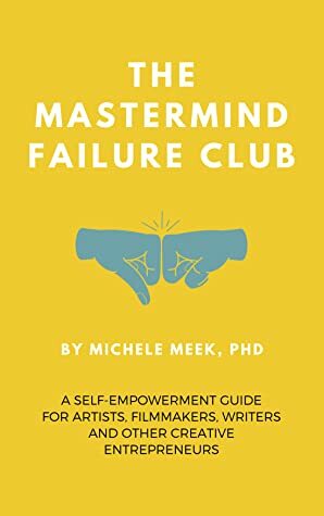 The Mastermind Failure Club: A Self-Empowerment Guide for Artists, Filmmakers, Writers and Other Creative Entrepreneurs by Michele Meek