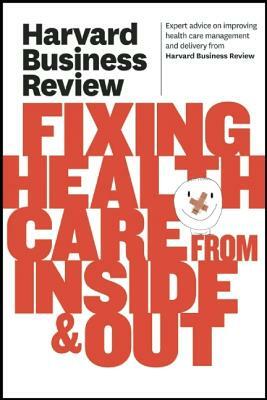 Harvard Business Review on Fixing Healthcare from Inside & Out by Harvard Business Review