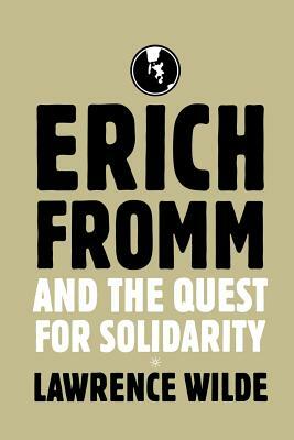 Erich Fromm and the Quest for Solidarity by Lawrence Wilde