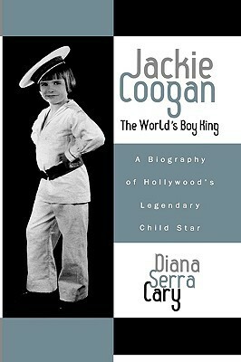 Jackie Coogan: The World's Boy King: A Biography of Hollywood's Legendary Child Star by Diana Serra Cary