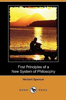 First Principles of a New System of Philosophy (Dodo Press) by Herbert Spencer