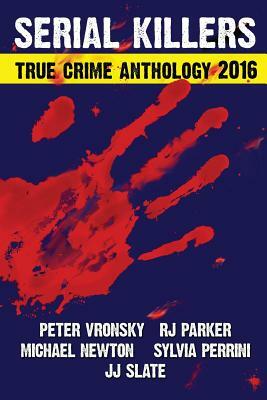 2016 Serial Killers True Crime Anthology by Sylvia Perrini, Michael Newton, Rj Parker