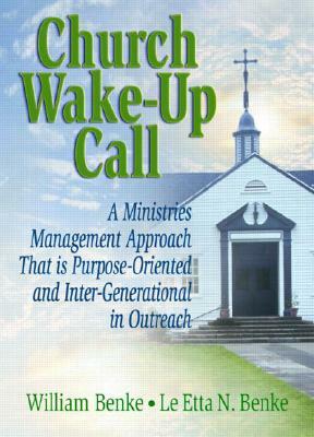Church Wake-Up Call: A Ministries Management Approach That Is Purpose-Oriented and Inter-Generational in Outreach by William Benke, Le Etta Benke, Robert E. Stevens