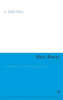 After Rorty: The Possibilities for Ethics and Religious Belief by G. Elijah Dann