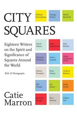 City Squares: Eighteen Writers on the Spirit and Significance of Squares Around the World by Catie Marron