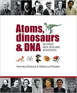 Atoms, Dinosaurs & DNA: 68 Great New Zealand Scientists by Veronika Meduna, Rebecca Priestley