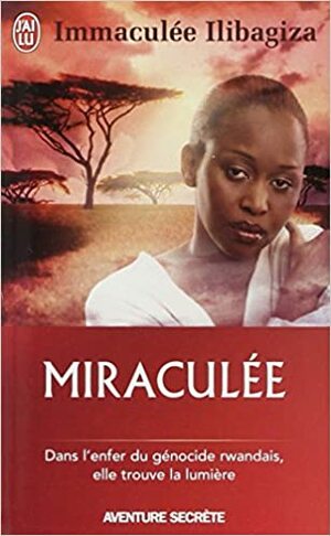 Miraculée: Une Découverte De Dieu Au Coeur Du Génocide Rwandais by Immaculée Ilibagiza