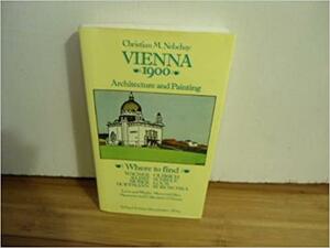 Vienna 1900, Architecture And Painting:Where To Find Wagner, Klimt, Moser, Hoffmann, Olbrich, Schiele, Loos, Kokoschka. Lives And Works, Memorial Sites, Museums And Collections In Vienna by Christian M. Nebehay