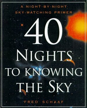 40 Nights to Knowing the Sky: A Night-by-Night Sky-Watching Primer by Fred Schaaf