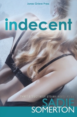 Indecent: Three Seductively Steamy Novellas by Sadie Somerton