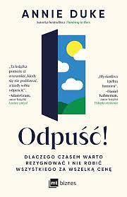 Odpuść!: dlaczego czasem warto rezygnować i nie robić wszystkiego za wszelką cenę by Annie Duke