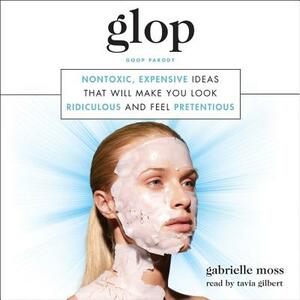 Glop: Nontoxic, Expensive Ideas That Will Make You Look Ridiculous and Feel Pretentious by Gabrielle Moss