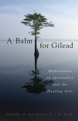 A Balm for Gilead: Meditations on Spirituality and the Healing Arts by Daniel P. Sulmasy