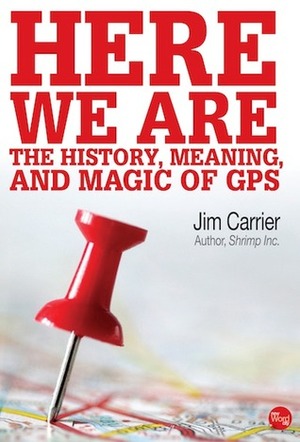 Here We Are:The History, Meaning, and Magic of GPS by Jim Carrier