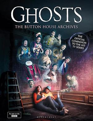 GHOSTS: The Button House Archives: The instant Sunday Times bestseller companion book to the BBC's much loved television series by Mat Baynton, Simon Farnaby, Ben Willbond, Jim Howick, Laurence Rickard, Martha Howe-Douglas