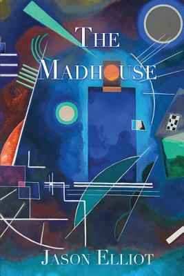 The Madhouse: A Fantasy Corresponding to Truth by Jason Elliot