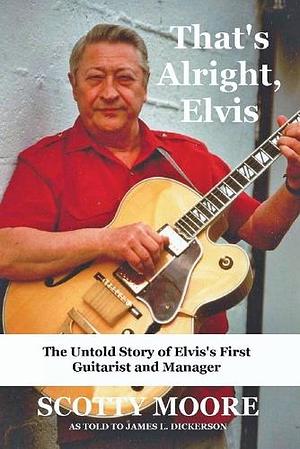 That's Alright, Elvis: The Untold Story of Elvis's First Guitarist and Manager, Scotty Moore by Scotty Moore, James Dickerson