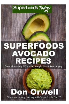 Superfoods Avocado recipes: 45 Recipes: Avocado Cookbook, Weight Maintenance Diet, Wheat Free Diet, Whole Foods Diet, Gluten Free Diet, Antioxidan by Don Orwell