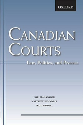 Canadian Courts: Law, Politics, And Process by Troy Riddell, Lori Hausegger, Matthew Hennigar