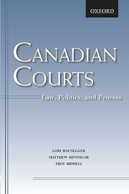 Canadian Courts: Law, Politics, And Process by Troy Riddell, Matthew Hennigar, Lori Hausegger