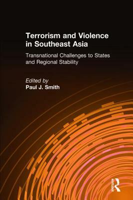 Terrorism and Violence in Southeast Asia: Transnational Challenges to States and Regional Stability: Transnational Challenges to States and Regional S by Paul J. Smith