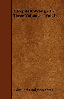 A Righted Wrong - In Three Volumes - Vol. I by Edmund Hodgson Yates