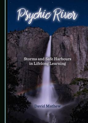 Psychic River: Storms and Safe Harbours in Lifelong Learning by David Mathew