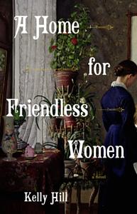 A Home for Friendless Women by Kelly E. Hill