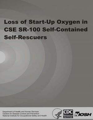 Loss of Start-Up Oxygen in CSE SR-100 Self-Contained Self-Rescuers by National Institute Fo Safety and Health, D. Human Services, Centers for Disease Cont And Prevention