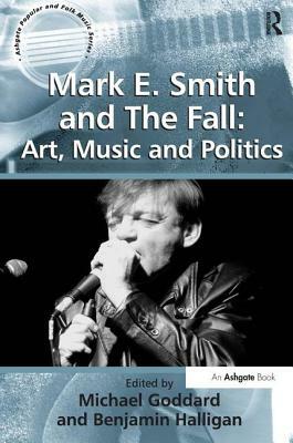 Mark E. Smith and The Fall: Art, Music and Politics by Benjamin Halligan