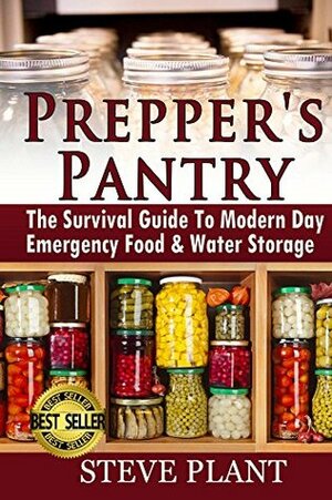 Prepper's Pantry: The Survival Guide To Modern Day Emergency Food & Water Storage (STHF Stockpile, Disaster Survival, Food Preservation, Pantry Recipes,Mason ... Jar Meals, Preppers Cookbook, How To, DIY) by Steve Plant