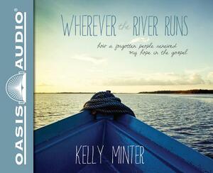 Wherever the River Runs: How a Forgotten People Renewed My Hope in the Gospel by Kelly Minter