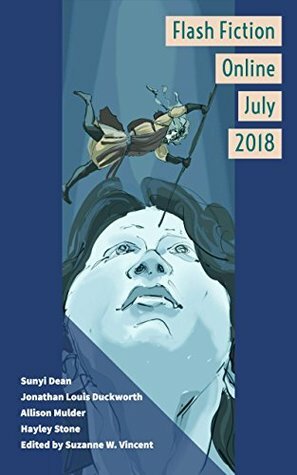 Flash Fiction Online July 2018 by Suzanne W. Vincent, Wendy Nikel, Hayley Stone, Allison Mulder, Sunyi Dean, Dario Bijelac, Jonathan Louis Duckworth, Jason S. Ridler