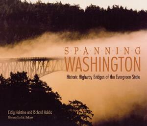 Spanning Washington: Historic Highway Bridges of the Evergreen State by Richard Hobbs, Craig Holstine