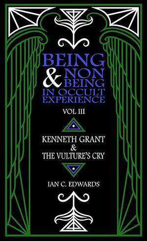 Being & Non-Being in Occult Experience: Vol. 3; Kenneth Grant & the Vulture's Cry by Ian C. Edwards