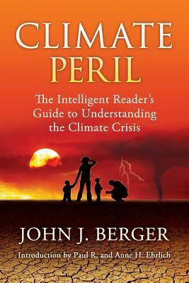 Climate Peril: The Intelligent Reader's Guide to Understanding the Climate Crisis by John J. Berger